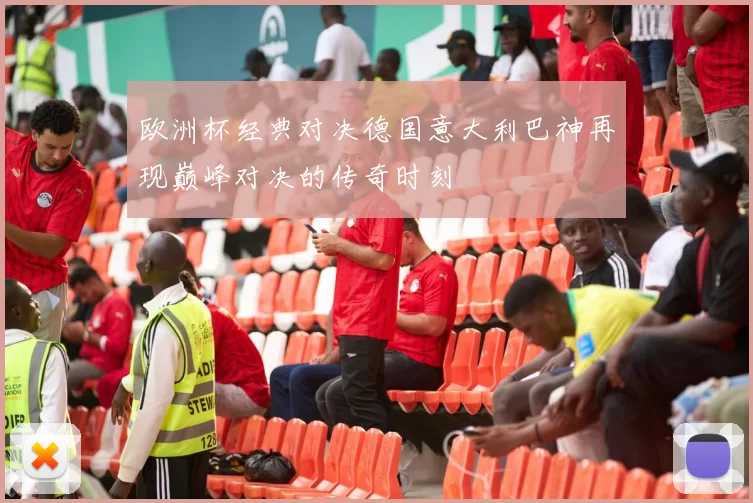 欧洲杯经典对决德国意大利巴神再现巅峰对决的传奇时刻
