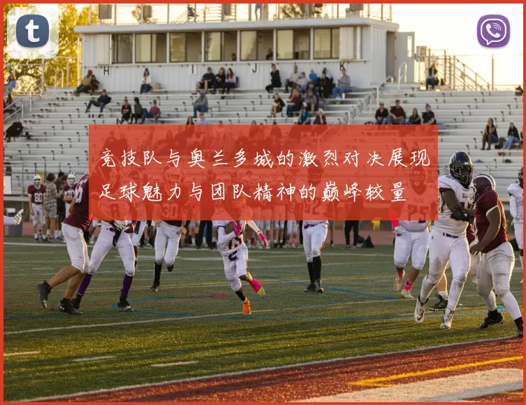 竞技队与奥兰多城的激烈对决展现足球魅力与团队精神的巅峰较量